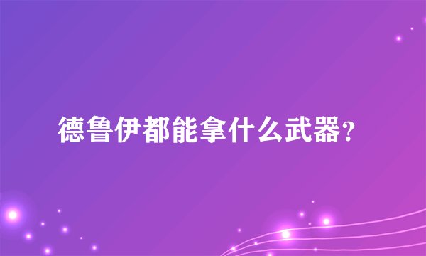 德鲁伊都能拿什么武器？