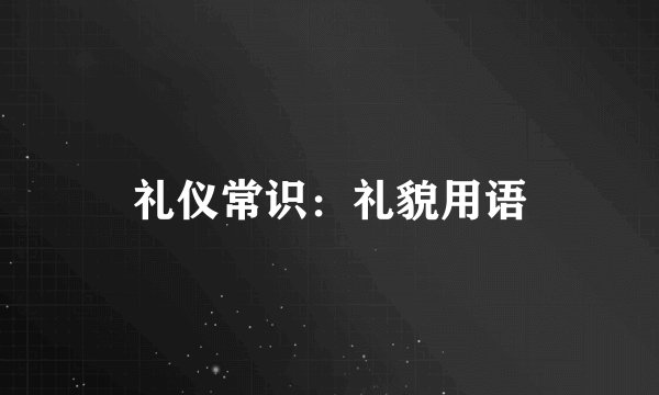 礼仪常识：礼貌用语