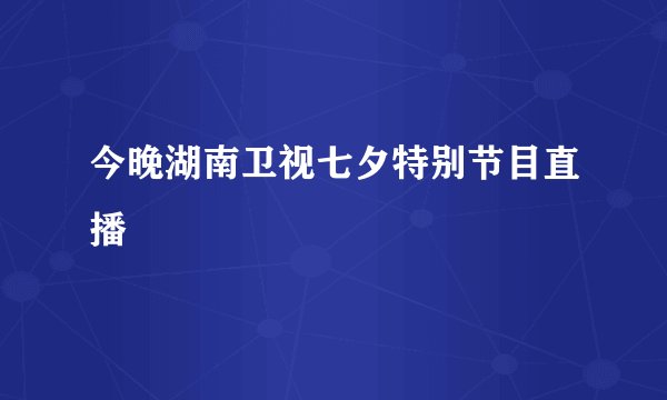 今晚湖南卫视七夕特别节目直播