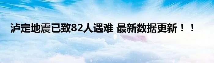 泸定地震已致82人遇难 最新数据更新！！