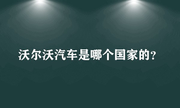 沃尔沃汽车是哪个国家的？