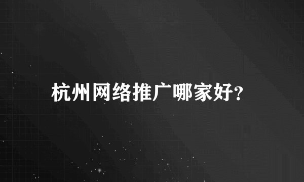 杭州网络推广哪家好？