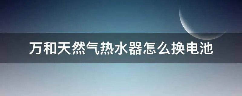 万和天然气热水器怎么换电池