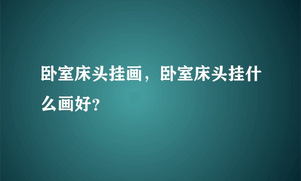 卧室床头挂画，卧室床头挂什么画好？