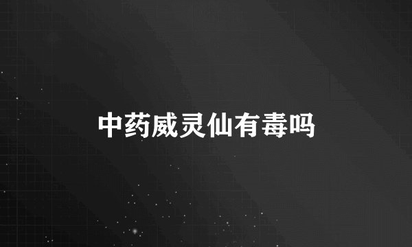 中药威灵仙有毒吗