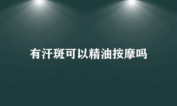 有汗斑可以精油按摩吗
