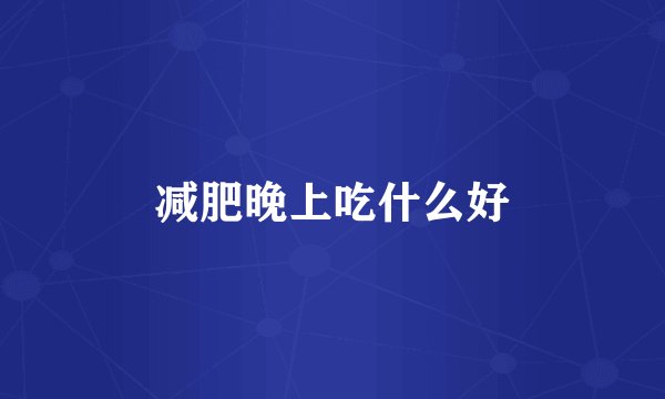 减肥晚上吃什么好