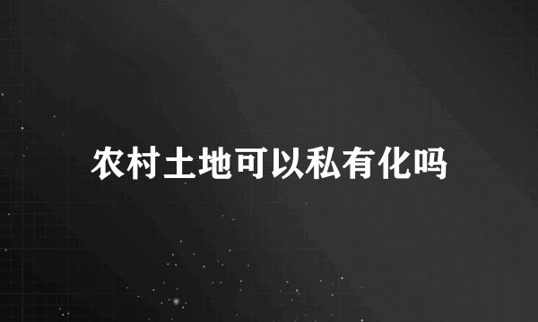 农村土地可以私有化吗
