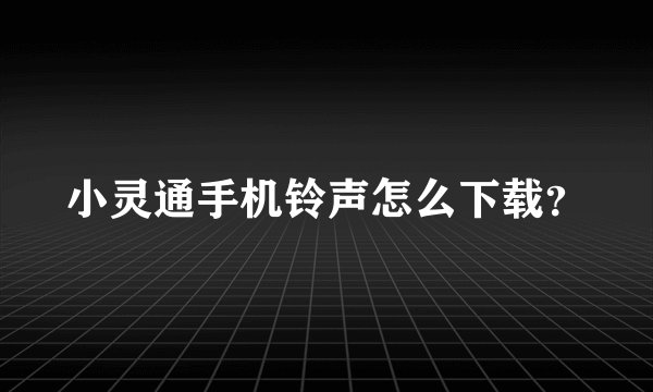 小灵通手机铃声怎么下载？