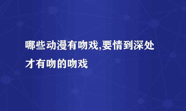 哪些动漫有吻戏,要情到深处才有吻的吻戏