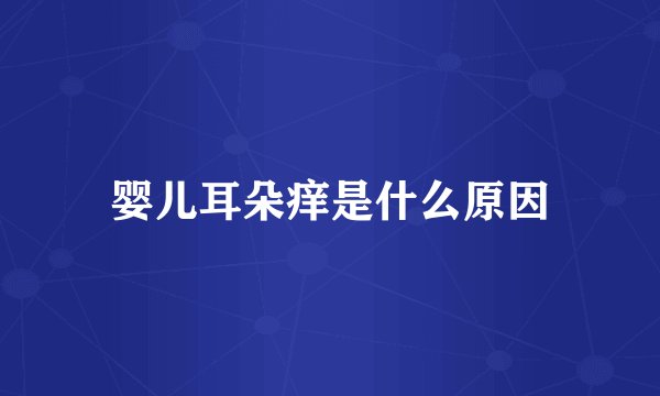 婴儿耳朵痒是什么原因