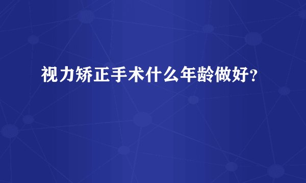 视力矫正手术什么年龄做好？