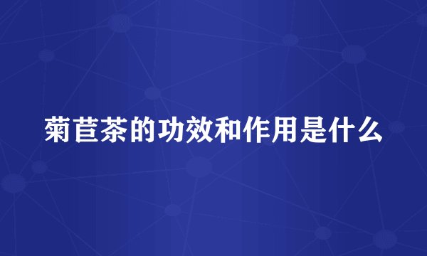 菊苣茶的功效和作用是什么