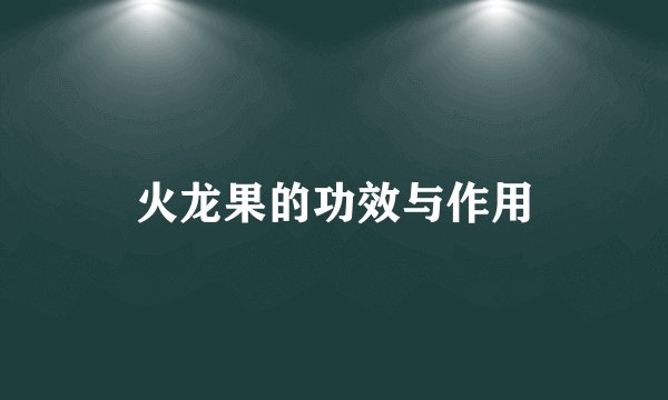 火龙果的功效与作用