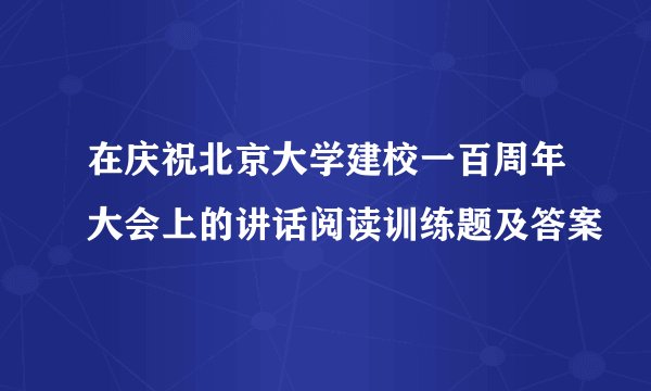 在庆祝北京大学建校一百周年大会上的讲话阅读训练题及答案