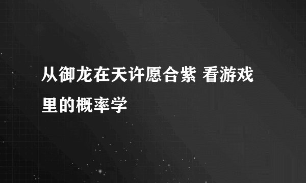 从御龙在天许愿合紫 看游戏里的概率学