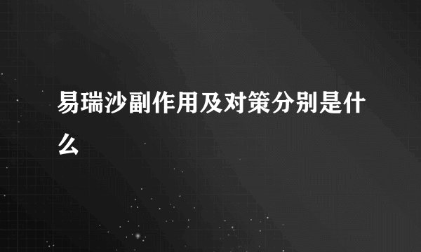 易瑞沙副作用及对策分别是什么