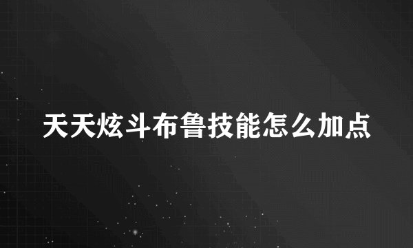 天天炫斗布鲁技能怎么加点