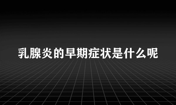乳腺炎的早期症状是什么呢