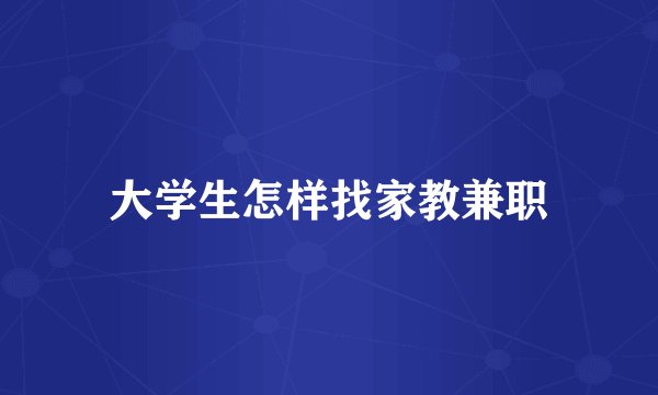 大学生怎样找家教兼职