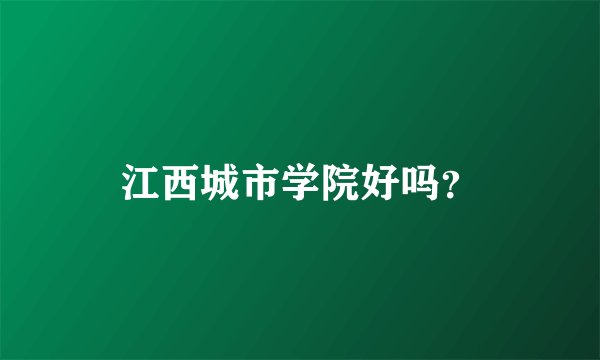 江西城市学院好吗?