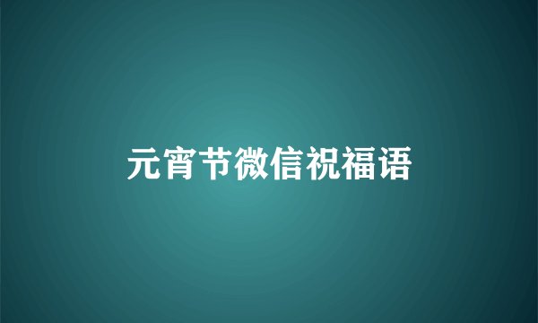 元宵节微信祝福语