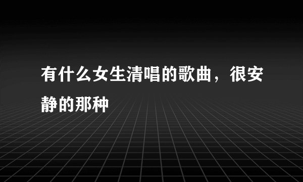 有什么女生清唱的歌曲，很安静的那种