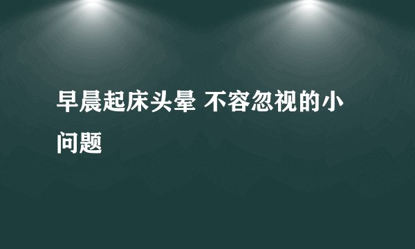 早晨起床头晕 不容忽视的小问题