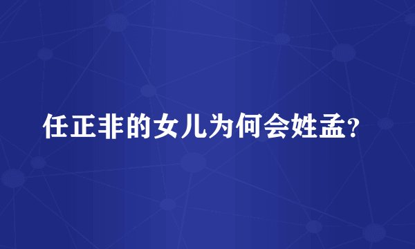 任正非的女儿为何会姓孟？