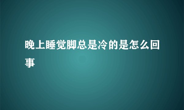 晚上睡觉脚总是冷的是怎么回事