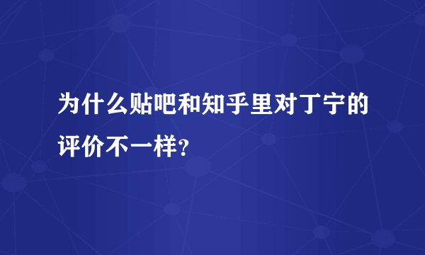 为什么贴吧和知乎里对丁宁的评价不一样？