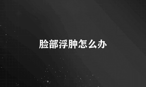 脸部浮肿怎么办