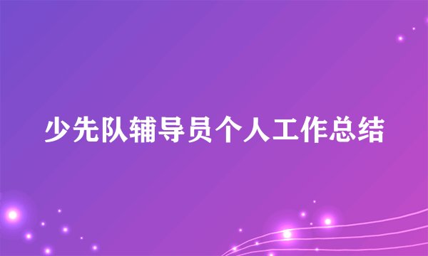 少先队辅导员个人工作总结