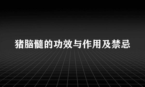 猪脑髓的功效与作用及禁忌