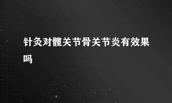 针灸对髋关节骨关节炎有效果吗