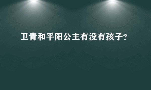 卫青和平阳公主有没有孩子？