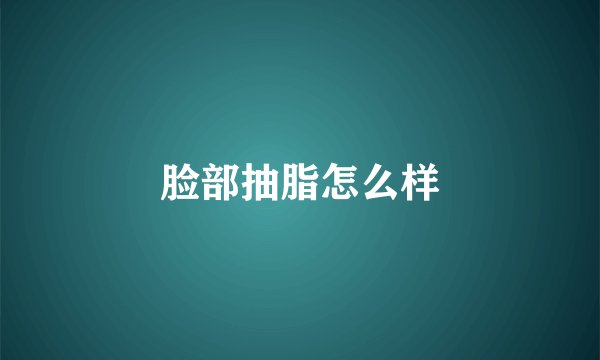 脸部抽脂怎么样