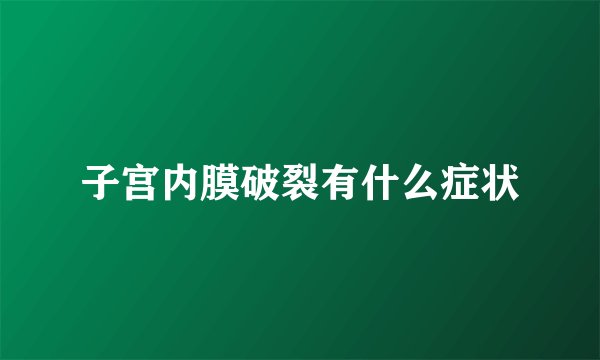 子宫内膜破裂有什么症状