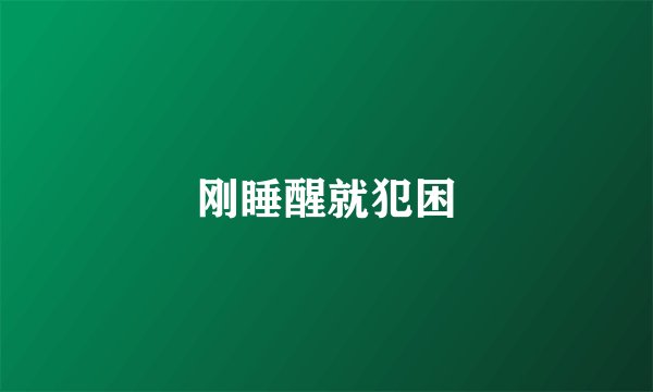 刚睡醒就犯困