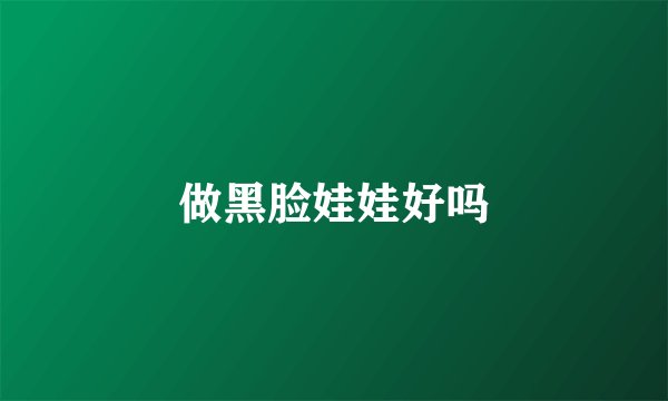 做黑脸娃娃好吗