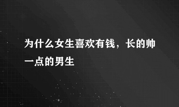 为什么女生喜欢有钱，长的帅一点的男生