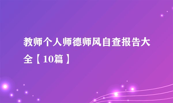 教师个人师德师风自查报告大全【10篇】