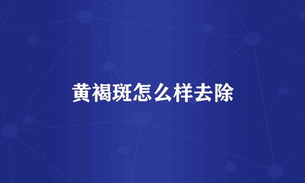 黄褐斑怎么样去除