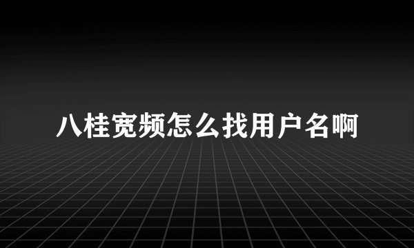 八桂宽频怎么找用户名啊