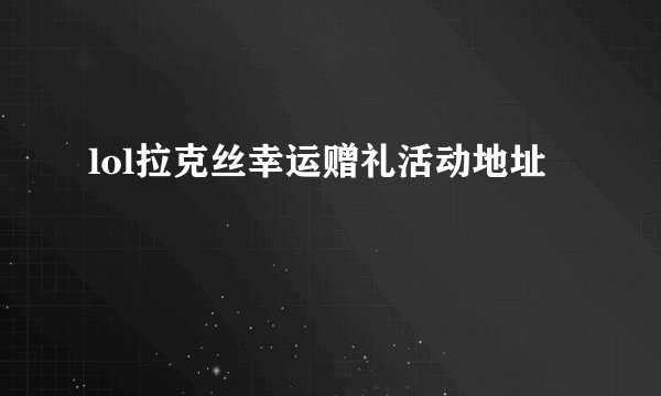 lol拉克丝幸运赠礼活动地址