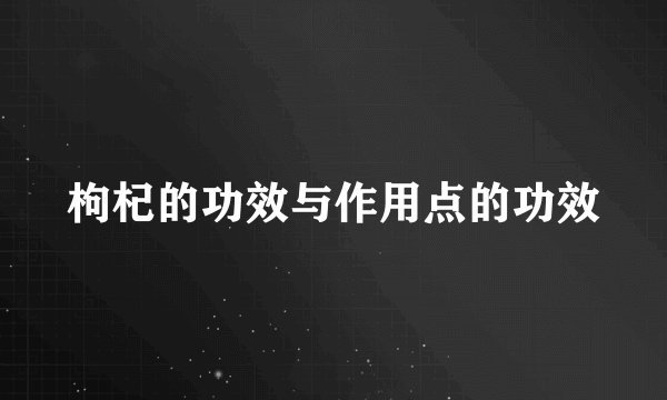 枸杞的功效与作用点的功效