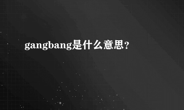 gangbang是什么意思？