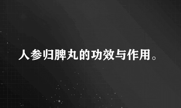 人参归脾丸的功效与作用。