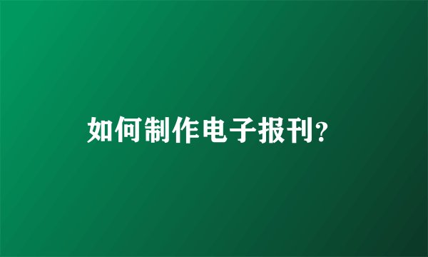 如何制作电子报刊？