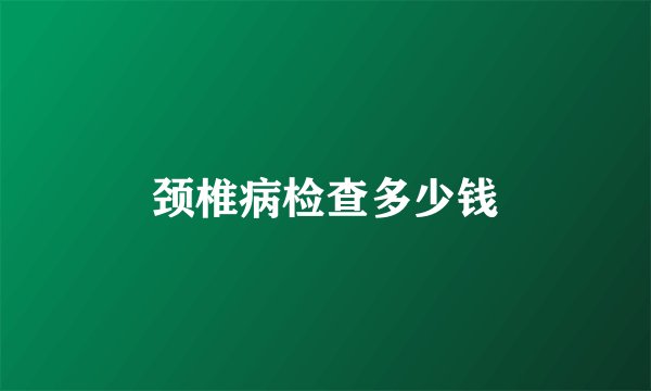 颈椎病检查多少钱